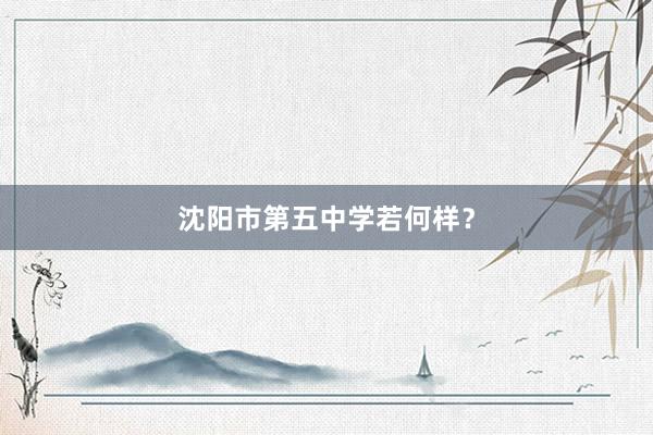 沈阳市第五中学若何样？